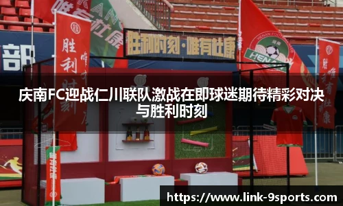 庆南FC迎战仁川联队激战在即球迷期待精彩对决与胜利时刻